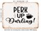 DECORATIVE METAL SIGN - Perk Up Darling - Vintage Rusty Look